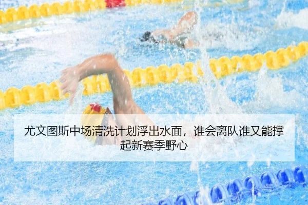 尤文图斯中场清洗计划浮出水面，谁会离队谁又能撑起新赛季野心